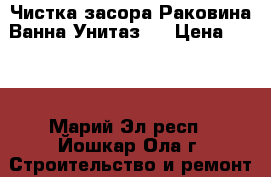 Чистка засора Раковина-Ванна-Унитаз,  › Цена ­ 500 - Марий Эл респ., Йошкар-Ола г. Строительство и ремонт » Услуги   . Марий Эл респ.,Йошкар-Ола г.